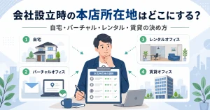 会社設立時の本店所在地はどこにする？自宅・バーチャル・レンタル・賃貸の決め方